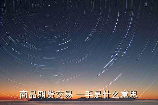 期貨里面的一手是什么意思，商品期貨交易 一手是什么意思