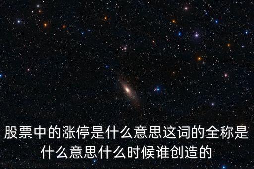 股票中的漲停是什么意思這詞的全稱是什么意思什么時候誰創(chuàng)造的