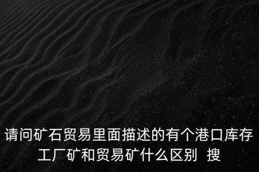 請問礦石貿(mào)易里面描述的有個(gè)港口庫存工廠礦和貿(mào)易礦什么區(qū)別  搜