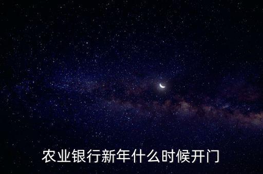 春節(jié)中國農業(yè)銀行什么時候上班，農業(yè)銀行新年什么時候開門