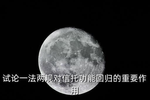 新的信托一法兩規(guī)是什么，試論一法兩規(guī)對(duì)信托功能回歸的重要作用