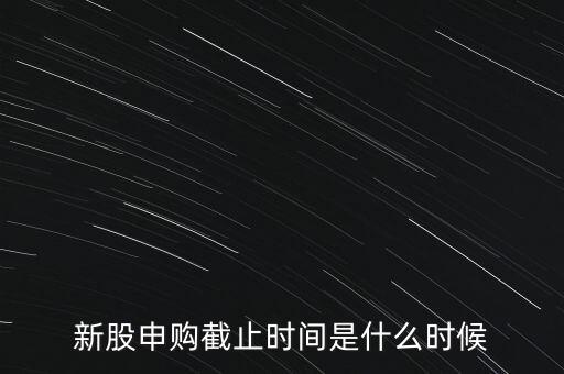 160135什么時候申購結(jié)束，新股申購時間幾點(diǎn)結(jié)束
