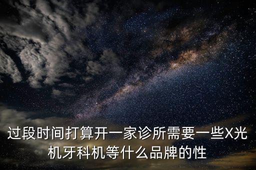 過段時(shí)間打算開一家診所需要一些X光機(jī)牙科機(jī)等什么品牌的性