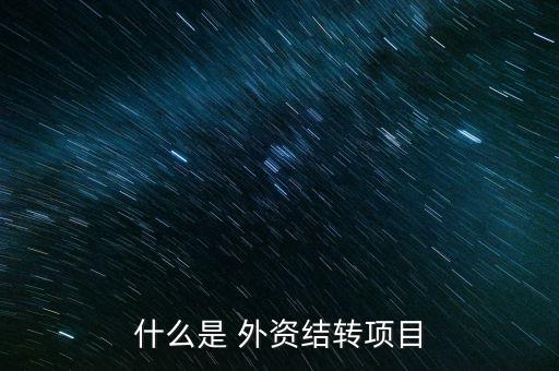 什么是 外資結(jié)轉(zhuǎn)項目