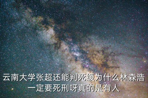 為什么要對(duì)林森浩進(jìn)行死刑，云南大學(xué)張超還能判死緩為什么林森浩一定要死刑呀真的是有人