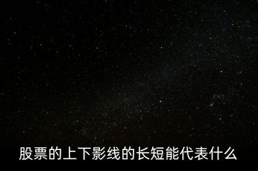股票下影線長表示什么，股票的上下影線的長短能代表什么