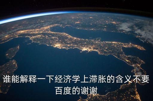 誰(shuí)能解釋一下經(jīng)濟(jì)學(xué)上滯脹的含義不要百度的謝謝