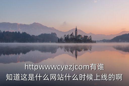 隆隆網(wǎng)什么時候上線，httpwwwcyezjcom有誰知道這是什么網(wǎng)站什么時候上線的啊