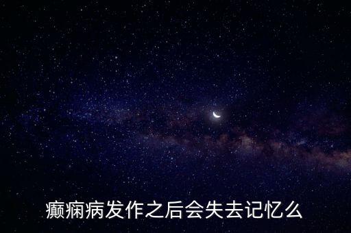 癲癇病發(fā)作之后會失去記憶么