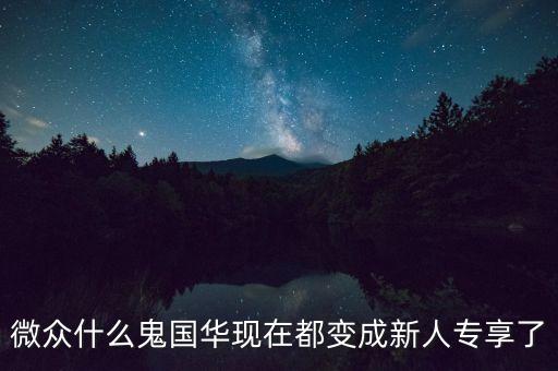 微眾什么鬼國(guó)華現(xiàn)在都變成新人專享了