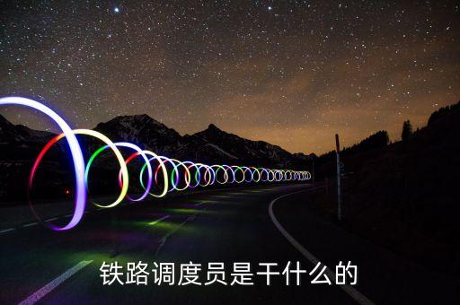 鐵路調度員是干什么的