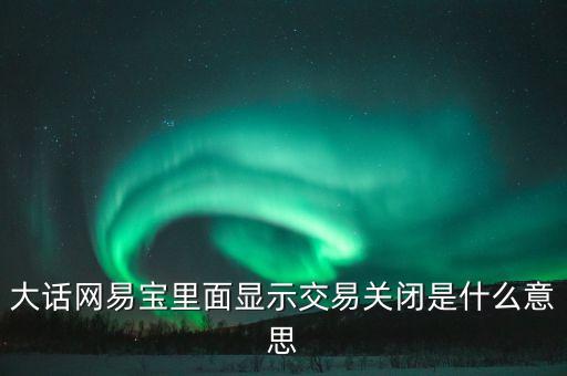 手機(jī)充值交易關(guān)閉什么意思，大話網(wǎng)易寶里面顯示交易關(guān)閉是什么意思