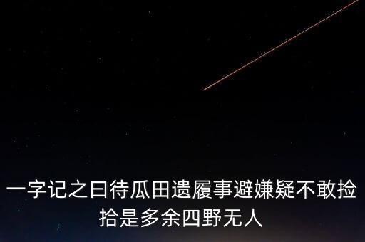 一字記之曰待瓜田遺履事避嫌疑不敢撿拾是多余四野無人