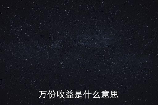 什么是每萬(wàn)份收益，什么是每萬(wàn)份基金凈收益