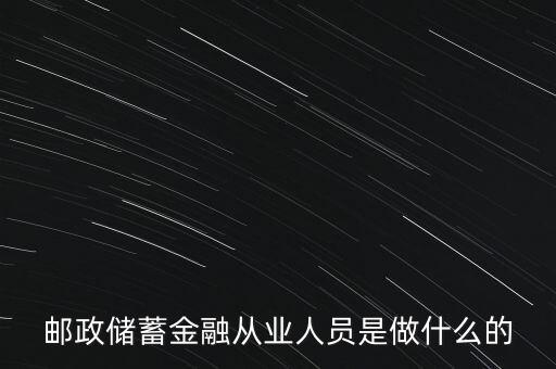 郵政儲(chǔ)蓄金融從業(yè)人員是做什么的