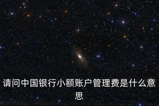 請(qǐng)問(wèn)中國(guó)銀行小額賬戶管理費(fèi)是什么意思
