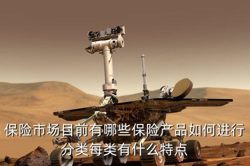 保險(xiǎn)市場目前有哪些保險(xiǎn)產(chǎn)品如何進(jìn)行分類每類有什么特點(diǎn)