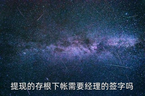 提現(xiàn)的存根下帳需要經(jīng)理的簽字嗎