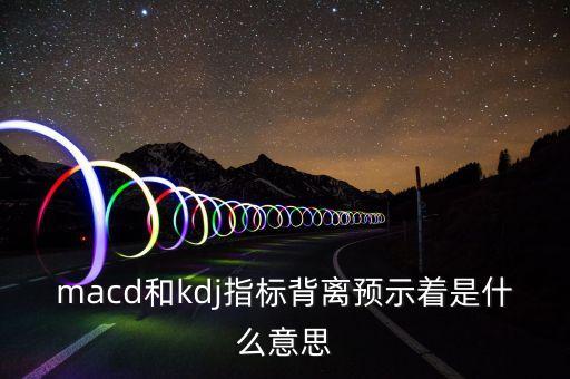 macd和kdj指標背離預示著是什么意思