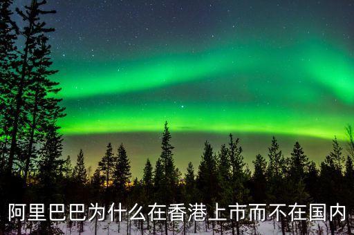 馬云為什么不在中國上市，為什么阿里巴巴不能在國內(nèi)上市呢