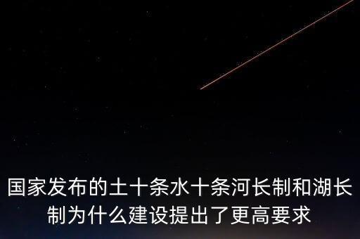 什么是水十條，國家發(fā)布的土十條水十條河長制和湖長制為什么建設(shè)提出了更高要求