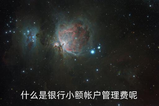 什么是小額管理費(fèi)，什么是小額帳戶管理費(fèi)