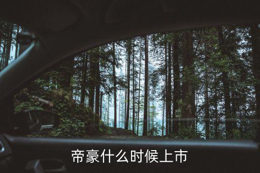 吉利帝豪概念車什么時(shí)候上市，吉利是什么時(shí)候推出帝豪汽車