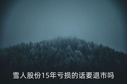 雪人股份15年虧損的話(huà)要退市嗎