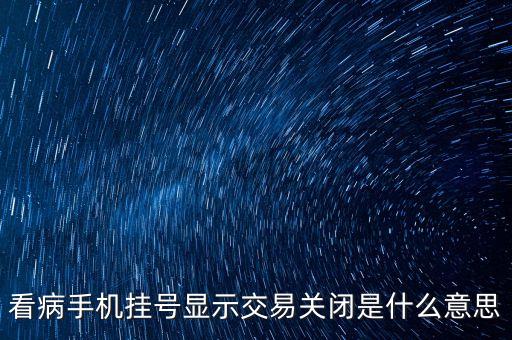 看病手機(jī)掛號(hào)顯示交易關(guān)閉是什么意思