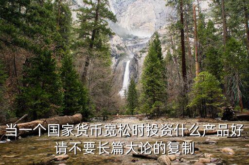 當(dāng)一個國家貨幣寬松時投資什么產(chǎn)品好請不要長篇大論的復(fù)制