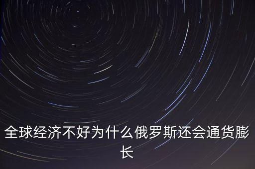 全球經(jīng)濟不好為什么俄羅斯還會通貨膨長