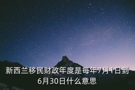 新西蘭移民財政年度是每年7月1日到6月30日什么意思