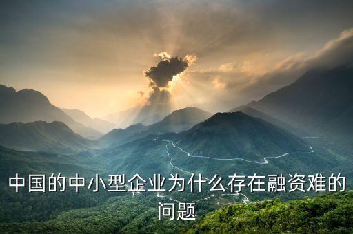 為什么企業(yè)融資難，中國(guó)的中小型企業(yè)為什么存在融資難的問(wèn)題