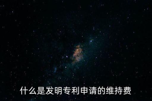 什么是發(fā)明專利申請(qǐng)的維持費(fèi)