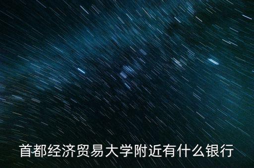 首都經(jīng)濟(jì)貿(mào)易大學(xué)附近有什么銀行