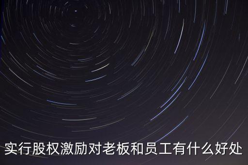 實行股權(quán)激勵對老板和員工有什么好處