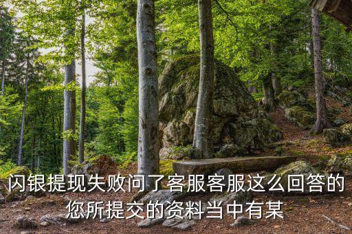 閃銀提現(xiàn)失敗問了客服客服這么回答的您所提交的資料當(dāng)中有某