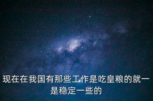 吃皇糧都有什么職位，中儲糧里都有什么職位