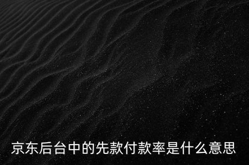 京東后臺(tái)中的先款付款率是什么意思