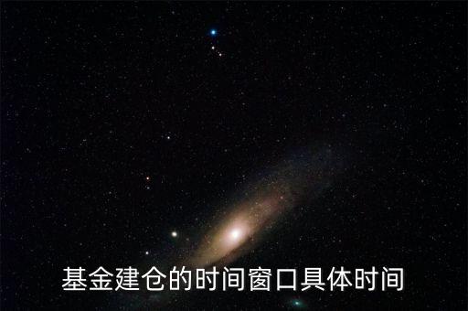 基金建倉(cāng)的時(shí)間窗口具體時(shí)間
