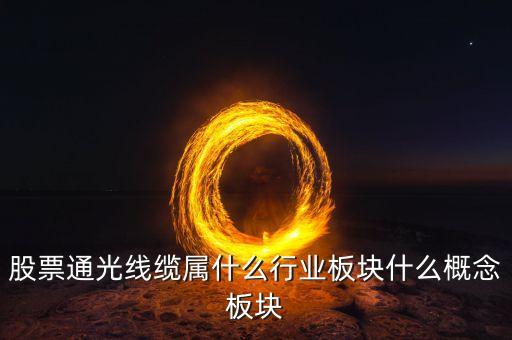 通光線纜股票為什么下跌，股票通光線纜屬什么行業(yè)板塊什么概念板塊