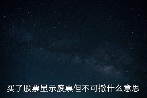 買(mǎi)了股票顯示廢票但不可撤什么意思