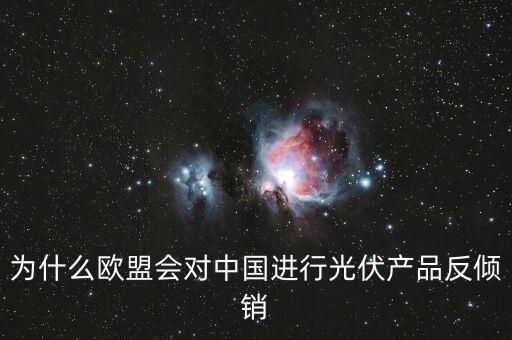 為什么歐洲用光伏而中國不用，為什么歐盟會對中國進(jìn)行光伏產(chǎn)品反傾銷