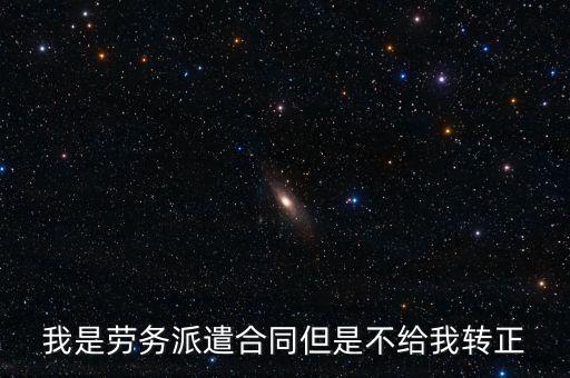 工程公司勞務工為什么不轉(zhuǎn)正，我是勞務派遣合同但是不給我轉(zhuǎn)正