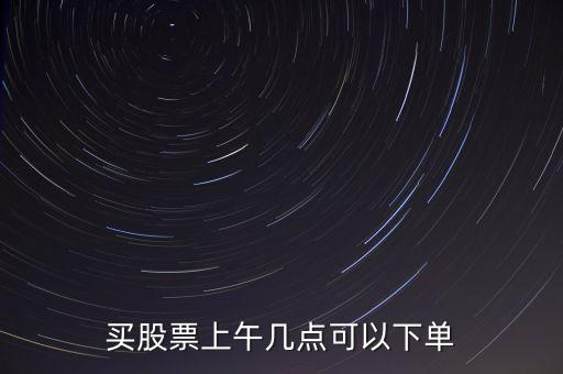 買股票上午幾點可以下單