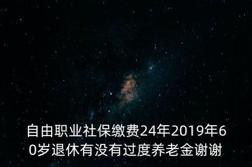 自由職業(yè)社保繳費24年2019年60歲退休有沒有過度養(yǎng)老金謝謝