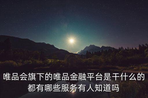 唯品會金融是干什么的，唯品會旗下的唯品金融平臺是干什么的都有哪些服務(wù)有人知道嗎