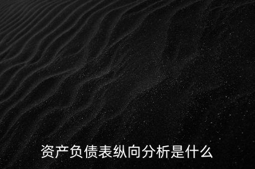 資產(chǎn)負債表縱向分析是什么