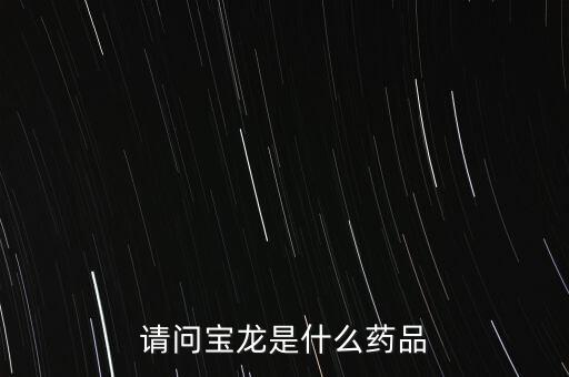 寶龍?jiān)S健康女婿叫什么，請(qǐng)問寶龍是什么藥品