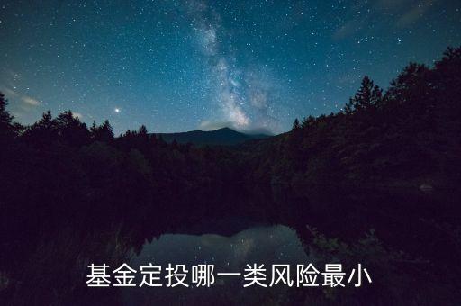 每月定投基金什么基金風(fēng)險(xiǎn)最低，基金定投哪種風(fēng)險(xiǎn)小